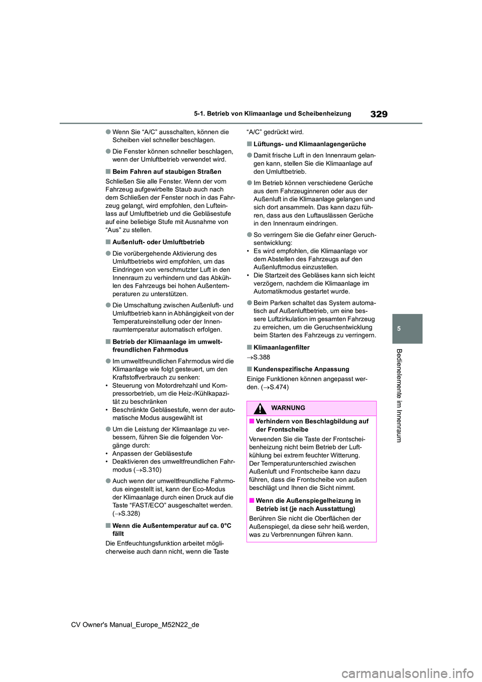 TOYOTA YARIS CROSS 2022  Betriebsanleitungen (in German) 329
5
CV Owner's Manual_Europe_M52N22_de
5-1. Betrieb von Klimaanlage und Scheibenheizung
Bedienelemente im Innenraum
●Wenn Sie “A/C” ausschalten, können die  Scheiben viel schneller beschl