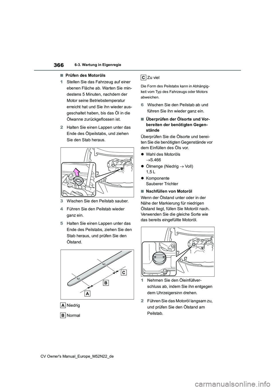 TOYOTA YARIS CROSS 2022  Betriebsanleitungen (in German) 366
CV Owner's Manual_Europe_M52N22_de
6-3. Wartung in Eigenregie
■Prüfen des Motoröls 
1 Stellen Sie das Fahrzeug auf einer  
ebenen Fläche ab. Warten Sie min- 
destens 5 Minuten, nachdem de