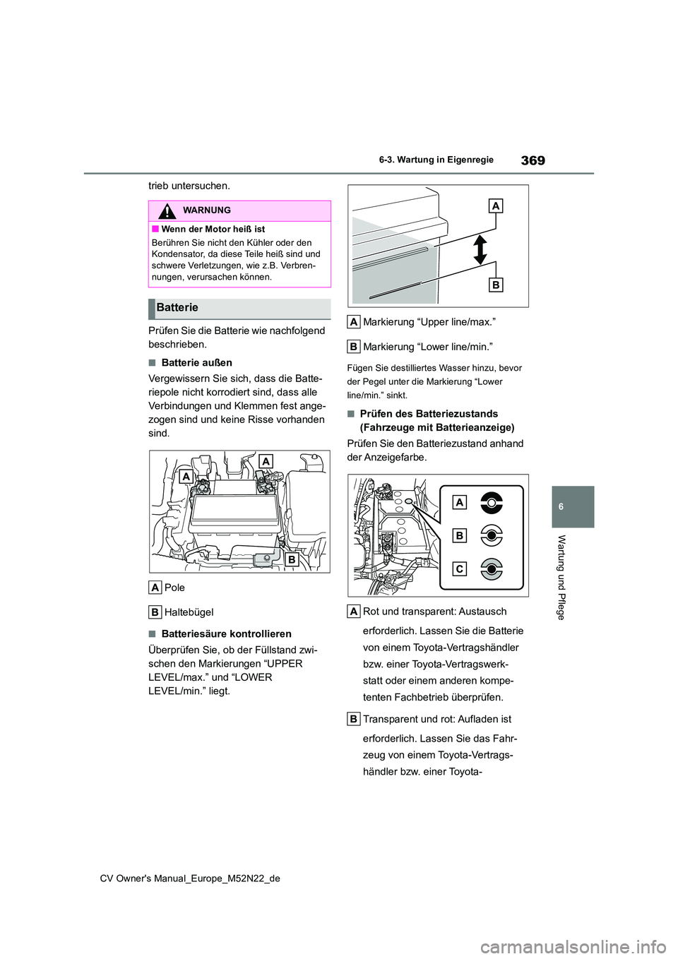 TOYOTA YARIS CROSS 2022  Betriebsanleitungen (in German) 369
6
CV Owner's Manual_Europe_M52N22_de
6-3. Wartung in Eigenregie
Wartung und Pflege
trieb untersuchen. 
Prüfen Sie die Batterie wie nachfolgend  
beschrieben.
■Batterie außen 
Vergewissern 