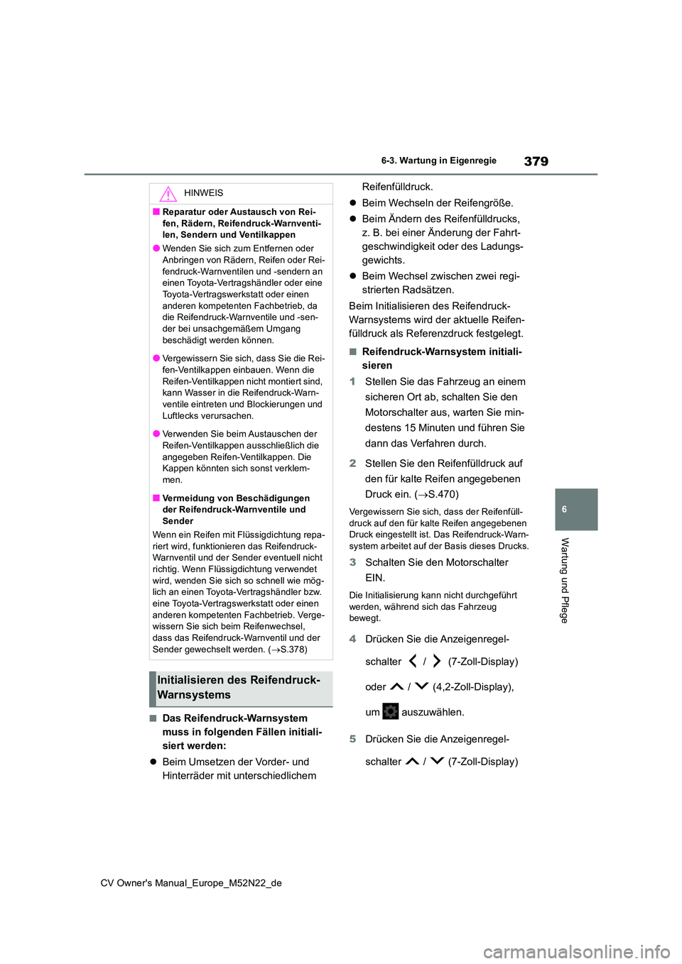 TOYOTA YARIS CROSS 2022  Betriebsanleitungen (in German) 379
6
CV Owner's Manual_Europe_M52N22_de
6-3. Wartung in Eigenregie
Wartung und Pflege
■Das Reifendruck-Warnsystem  
muss in folgenden Fällen initiali-
siert werden: 
 Beim Umsetzen der Vord