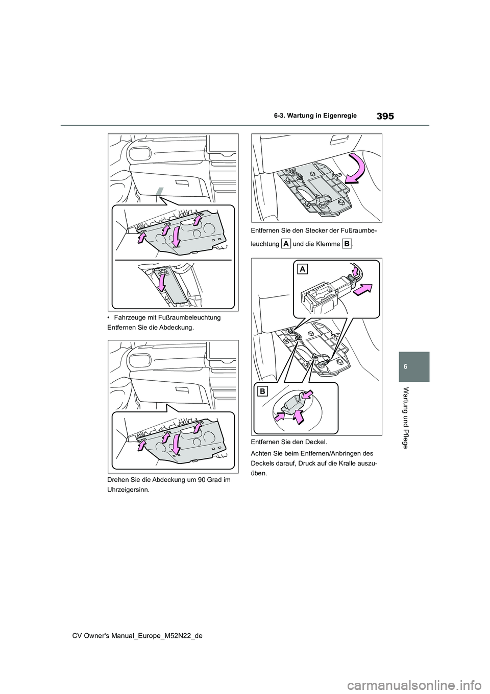 TOYOTA YARIS CROSS 2022  Betriebsanleitungen (in German) 395
6
CV Owner's Manual_Europe_M52N22_de
6-3. Wartung in Eigenregie
Wartung und Pflege
• Fahrzeuge mit Fußraumbeleuchtung 
Entfernen Sie die Abdeckung. 
Drehen Sie die Abdeckung um 90 Grad im  