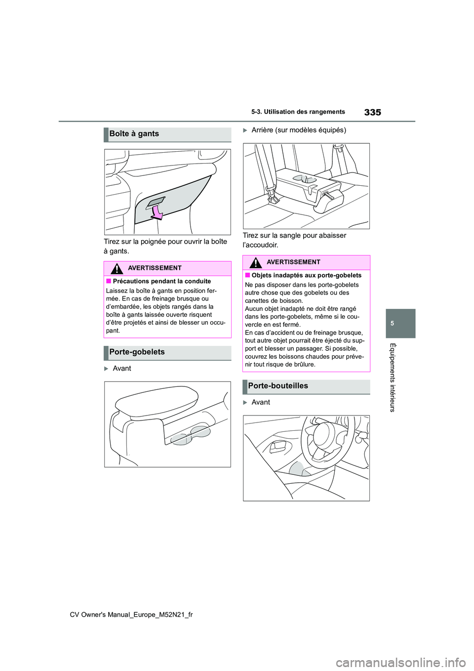 TOYOTA YARIS CROSS 2022  Manuel du propriétaire (in French) 335
5
CV Owner's Manual_Europe_M52N21_fr
5-3. Utilisation des rangements
Équipements intérieurs
Tirez sur la poignée pour ouvrir la boîte  
à gants.
Avant
Arrière (sur modèles équip
