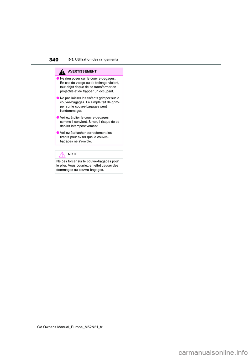 TOYOTA YARIS CROSS 2022  Manuel du propriétaire (in French) 340
CV Owner's Manual_Europe_M52N21_fr
5-3. Utilisation des rangements
AVERTISSEMENT
●Ne rien poser sur le couvre-bagages.  
En cas de virage ou de freinage violent,  tout objet risque de se tra