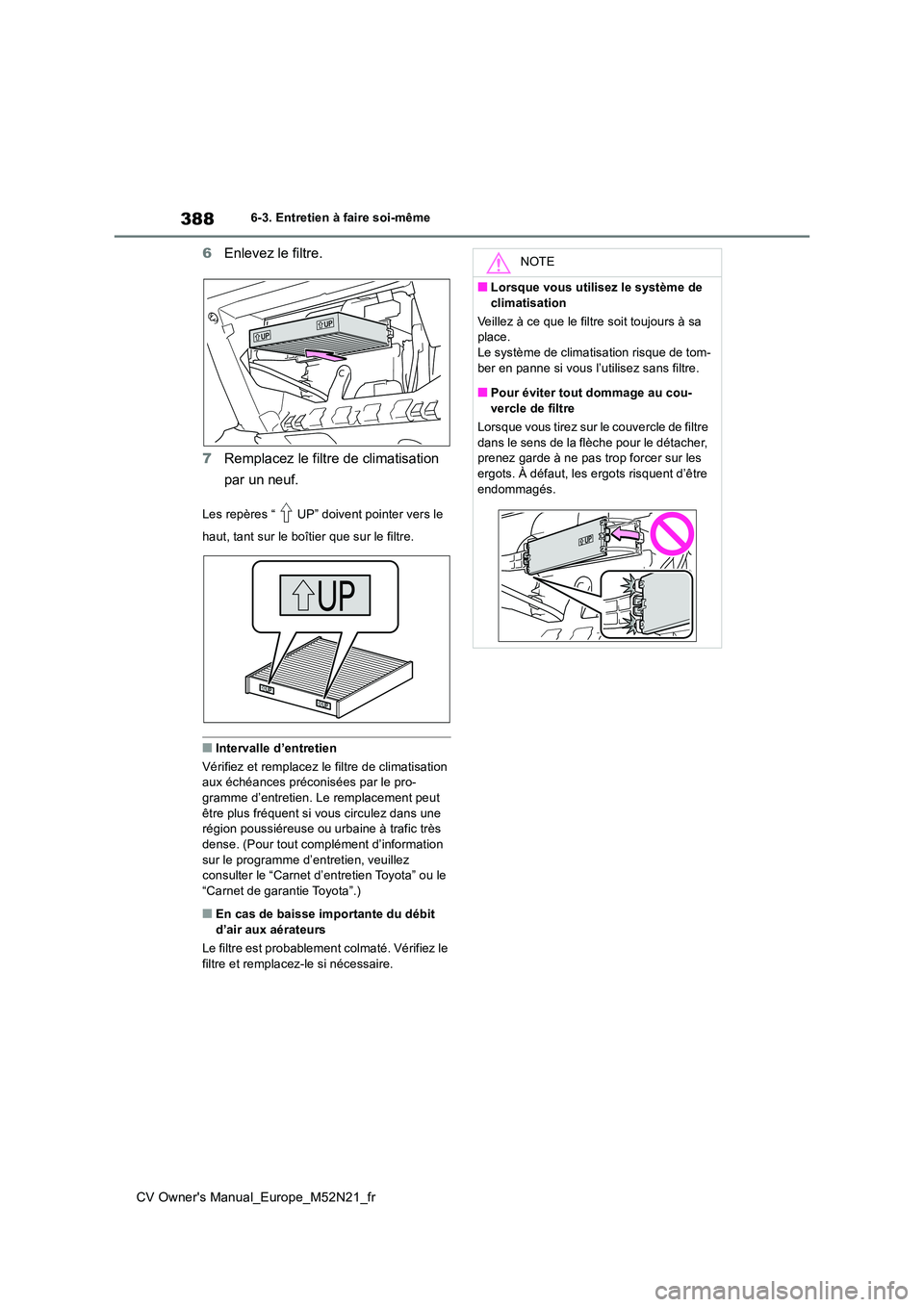 TOYOTA YARIS CROSS 2022 Manuel du propriétaire (in French) 388
CV Owner's Manual_Europe_M52N21_fr
6-3. Entretien à faire soi-même
6Enlevez le filtre.
7 Remplacez le filtre de climatisation
par un neuf.
Les repères “ UP” doivent pointer vers le TOYOTA YARIS CROSS 2022 Manuel du propriétaire (in French) 388
CV Owner's Manual_Europe_M52N21_fr
6-3. Entretien à faire soi-même
6Enlevez le filtre.
7 Remplacez le filtre de climatisation
par un neuf.
Les repères “ UP” doivent pointer vers le