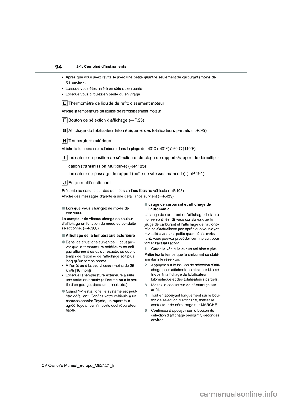 TOYOTA YARIS CROSS 2022  Manuel du propriétaire (in French) 94
CV Owner's Manual_Europe_M52N21_fr
2-1. Combiné d’instruments 
• Après que vous ayez ravitaillé avec une petite quantité seulem ent de carburant (moins de  
5 L environ) 
• Lorsque vo