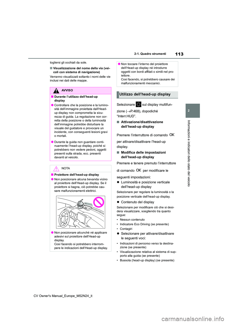 TOYOTA YARIS CROSS 2022  Manuale duso (in Italian) 113
2
CV Owner's Manual_Europe_M52N24_it
2-1. Quadro strumenti
Informazioni e indicatori dello stato del veicolo
togliersi gli occhiali da sole.
■Visualizzazione del nome della via (vei- coli co