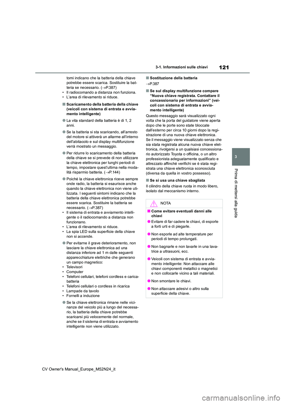 TOYOTA YARIS CROSS 2022  Manuale duso (in Italian) 121
3
CV Owner's Manual_Europe_M52N24_it
3-1. Informazioni sulle chiavi
Prima di mettersi alla guida
tomi indicano che la batteria della chiave  potrebbe essere scarica. Sostituire la bat-teria se