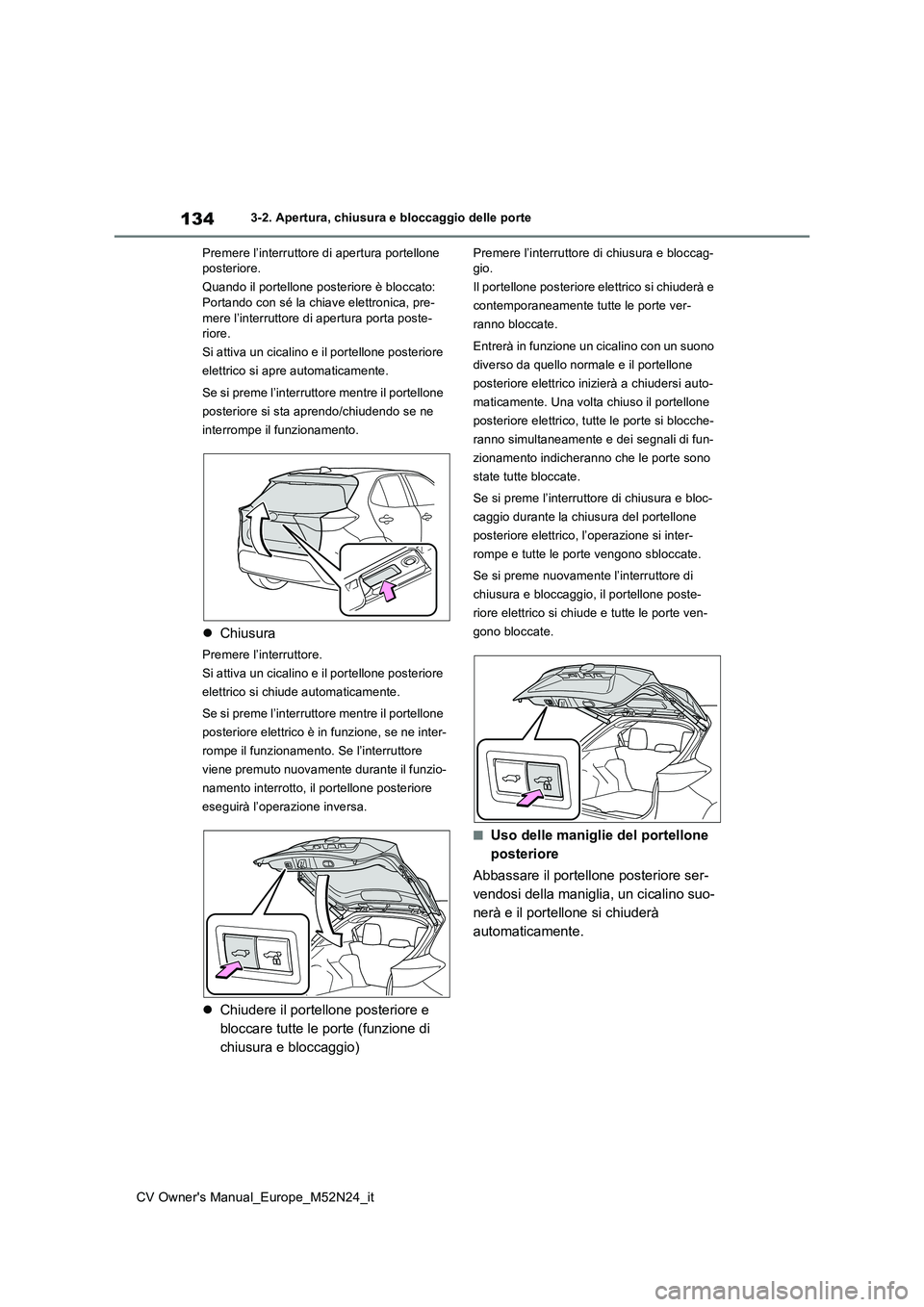 TOYOTA YARIS CROSS 2022 Manuale duso (in Italian) 134
CV Owner's Manual_Europe_M52N24_it
3-2. Apertura, chiusura e bloccaggio delle porte
Premere l’interruttore di apertura portellone posteriore.
Quando il portellone posteriore è bloccato: TOYOTA YARIS CROSS 2022 Manuale duso (in Italian) 134
CV Owner's Manual_Europe_M52N24_it
3-2. Apertura, chiusura e bloccaggio delle porte
Premere l’interruttore di apertura portellone posteriore.
Quando il portellone posteriore è bloccato: