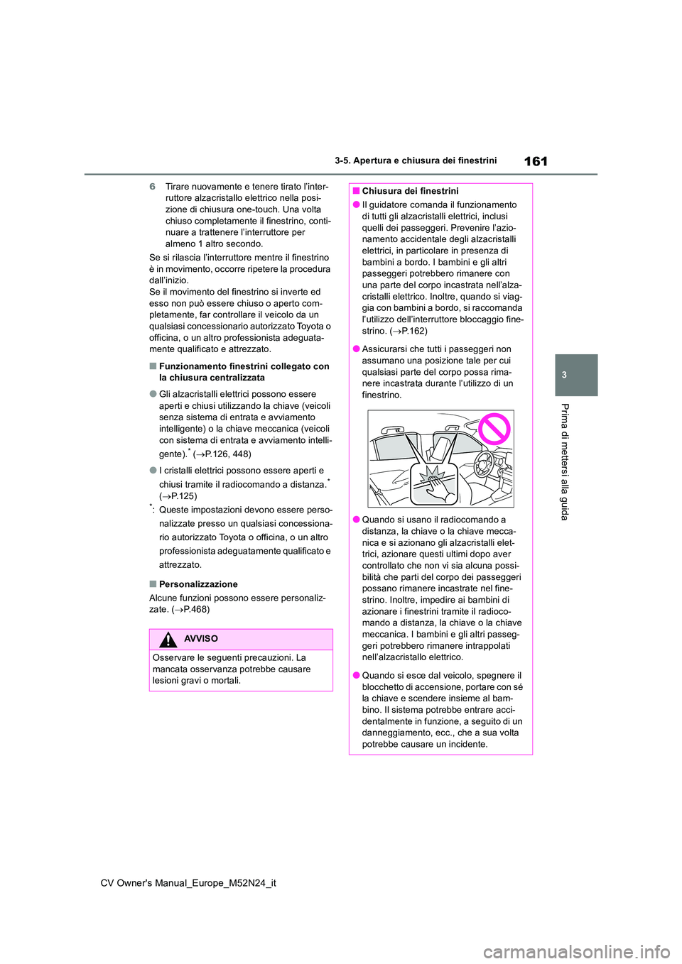 TOYOTA YARIS CROSS 2022  Manuale duso (in Italian) 161
3
CV Owner's Manual_Europe_M52N24_it
3-5. Apertura e chiusura dei finestrini
Prima di mettersi alla guida
6Tirare nuovamente e tenere tirato l’inter- ruttore alzacristallo elettrico nella po