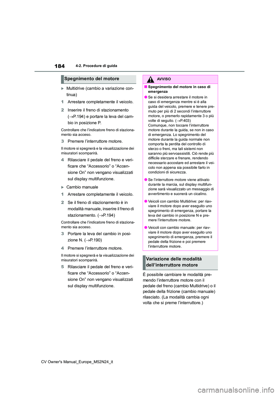 TOYOTA YARIS CROSS 2022 Manuale duso (in Italian) 184
CV Owner's Manual_Europe_M52N24_it
4-2. Procedure di guida
Multidrive (cambio a variazione con-
tinua)
1 Arrestare completamente il veicolo.
2 Inserire il freno di stazionamento
( P TOYOTA YARIS CROSS 2022 Manuale duso (in Italian) 184
CV Owner's Manual_Europe_M52N24_it
4-2. Procedure di guida
Multidrive (cambio a variazione con-
tinua)
1 Arrestare completamente il veicolo.
2 Inserire il freno di stazionamento
( P
