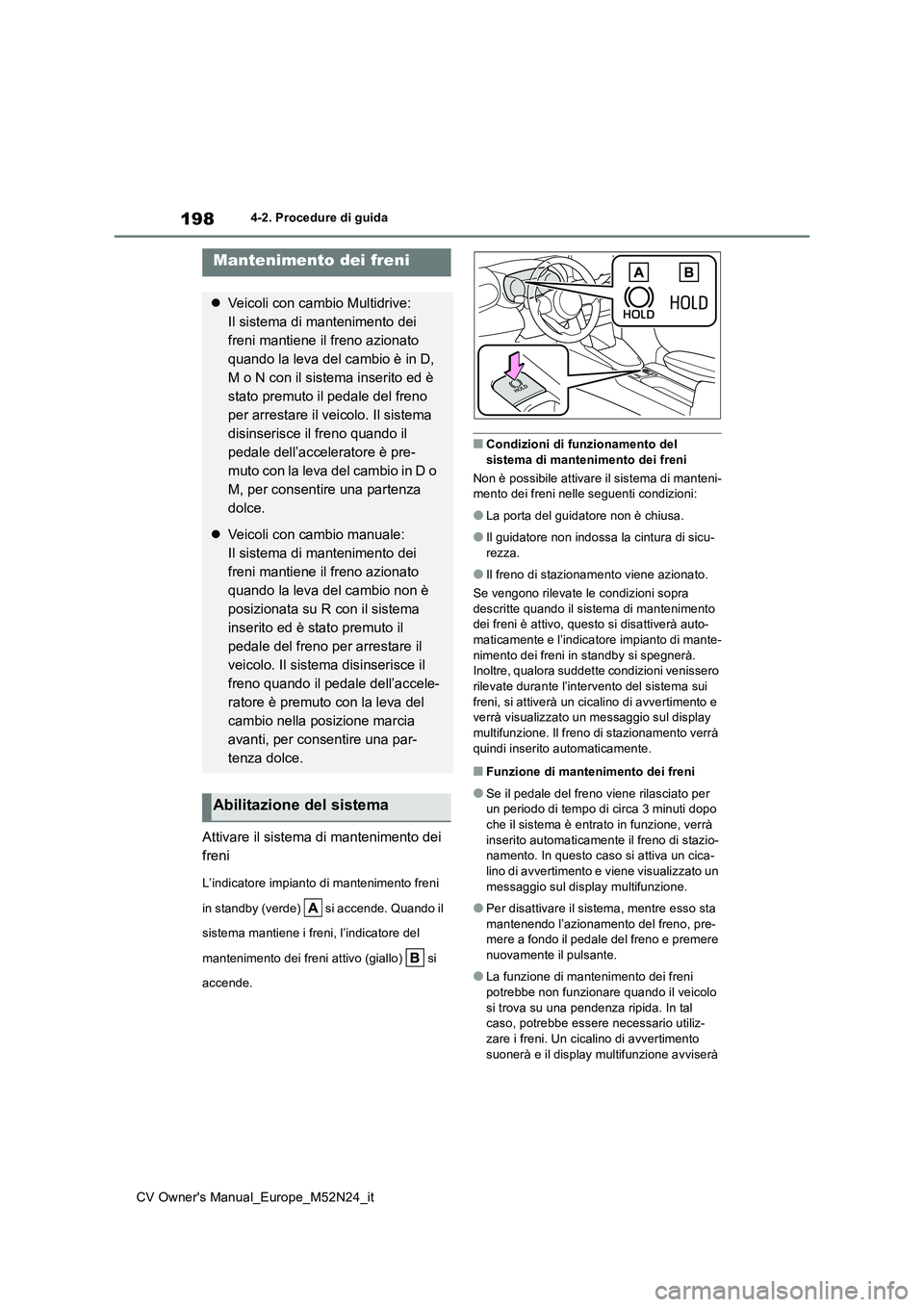 TOYOTA YARIS CROSS 2022 Manuale duso (in Italian) 198
CV Owner's Manual_Europe_M52N24_it
4-2. Procedure di guida
Attivare il sistema di mantenimento dei
freni
L’indicatore impianto di mantenimento freni
in standby (verde) si accende. Quan TOYOTA YARIS CROSS 2022 Manuale duso (in Italian) 198
CV Owner's Manual_Europe_M52N24_it
4-2. Procedure di guida
Attivare il sistema di mantenimento dei
freni
L’indicatore impianto di mantenimento freni
in standby (verde) si accende. Quan