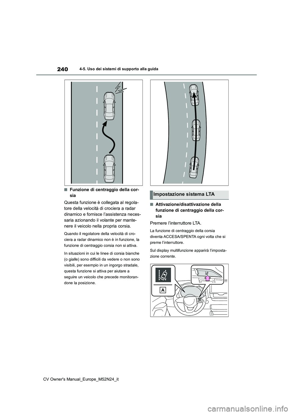 TOYOTA YARIS CROSS 2022  Manuale duso (in Italian) 240
CV Owner's Manual_Europe_M52N24_it
4-5. Uso dei sistemi di supporto alla guida
■Funzione di centraggio della cor- 
sia 
Questa funzione è collegata al regola- 
tore della velocità di croci