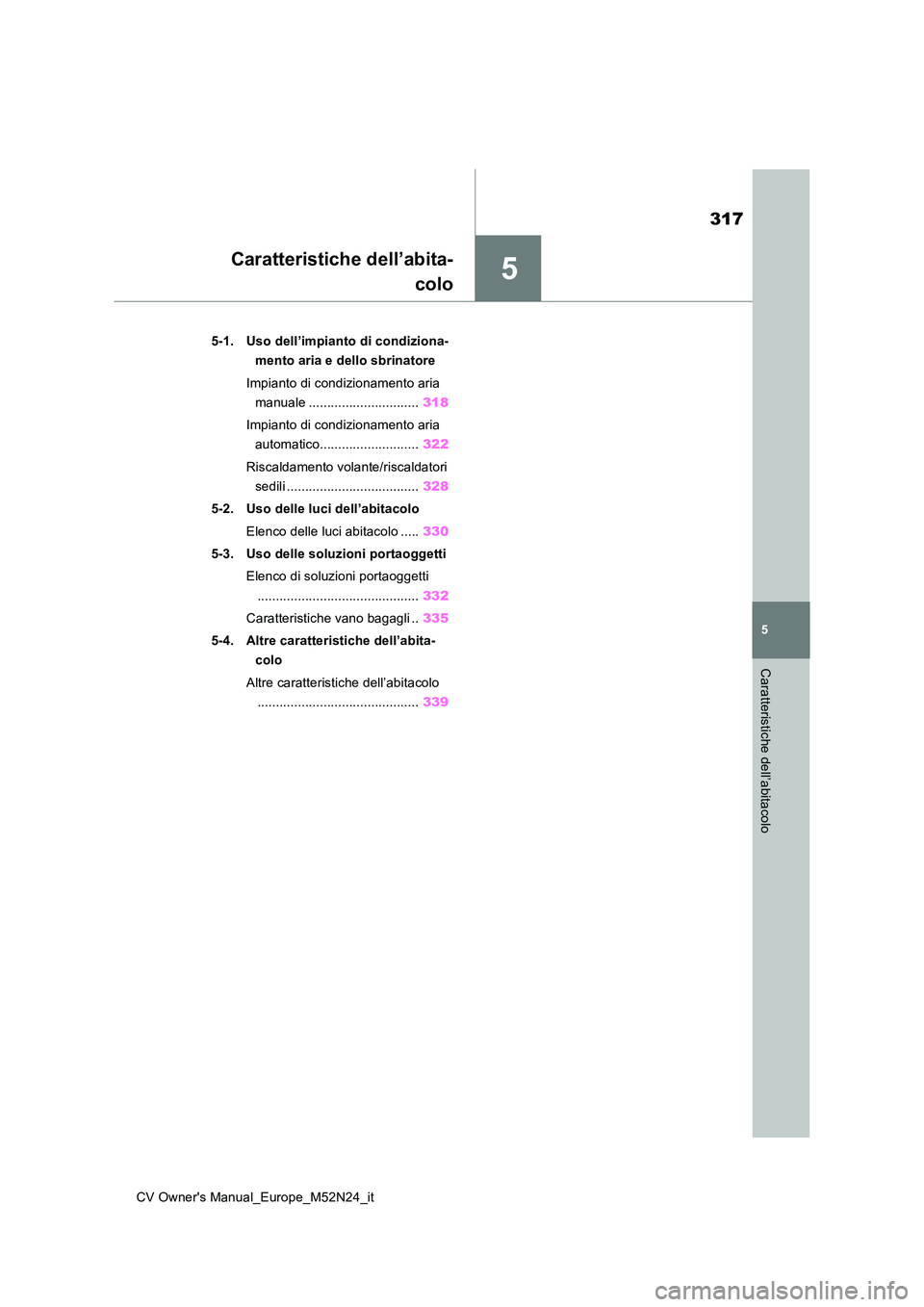 TOYOTA YARIS CROSS 2022  Manuale duso (in Italian) 5
317
CV Owner's Manual_Europe_M52N24_it
5
Caratteristiche dell’abitacolo
Caratteristiche dell’abita- 
colo
5-1. Uso dell’impianto di condiziona- 
mento aria e dello sbrinatore 
Impianto di 