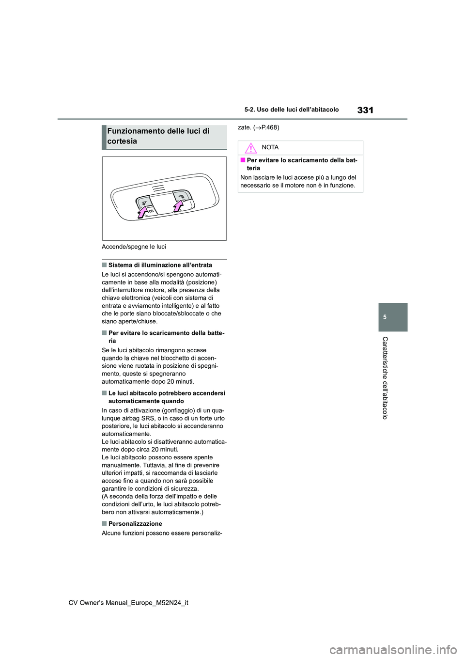TOYOTA YARIS CROSS 2022 Manuale duso (in Italian) 331
5
CV Owner's Manual_Europe_M52N24_it
5-2. Uso delle luci dell’abitacolo
Caratteristiche dell’abitacolo
Accende/spegne le luci
■Sistema di illuminazione all’entrata
Le luci si accendon TOYOTA YARIS CROSS 2022 Manuale duso (in Italian) 331
5
CV Owner's Manual_Europe_M52N24_it
5-2. Uso delle luci dell’abitacolo
Caratteristiche dell’abitacolo
Accende/spegne le luci
■Sistema di illuminazione all’entrata
Le luci si accendon