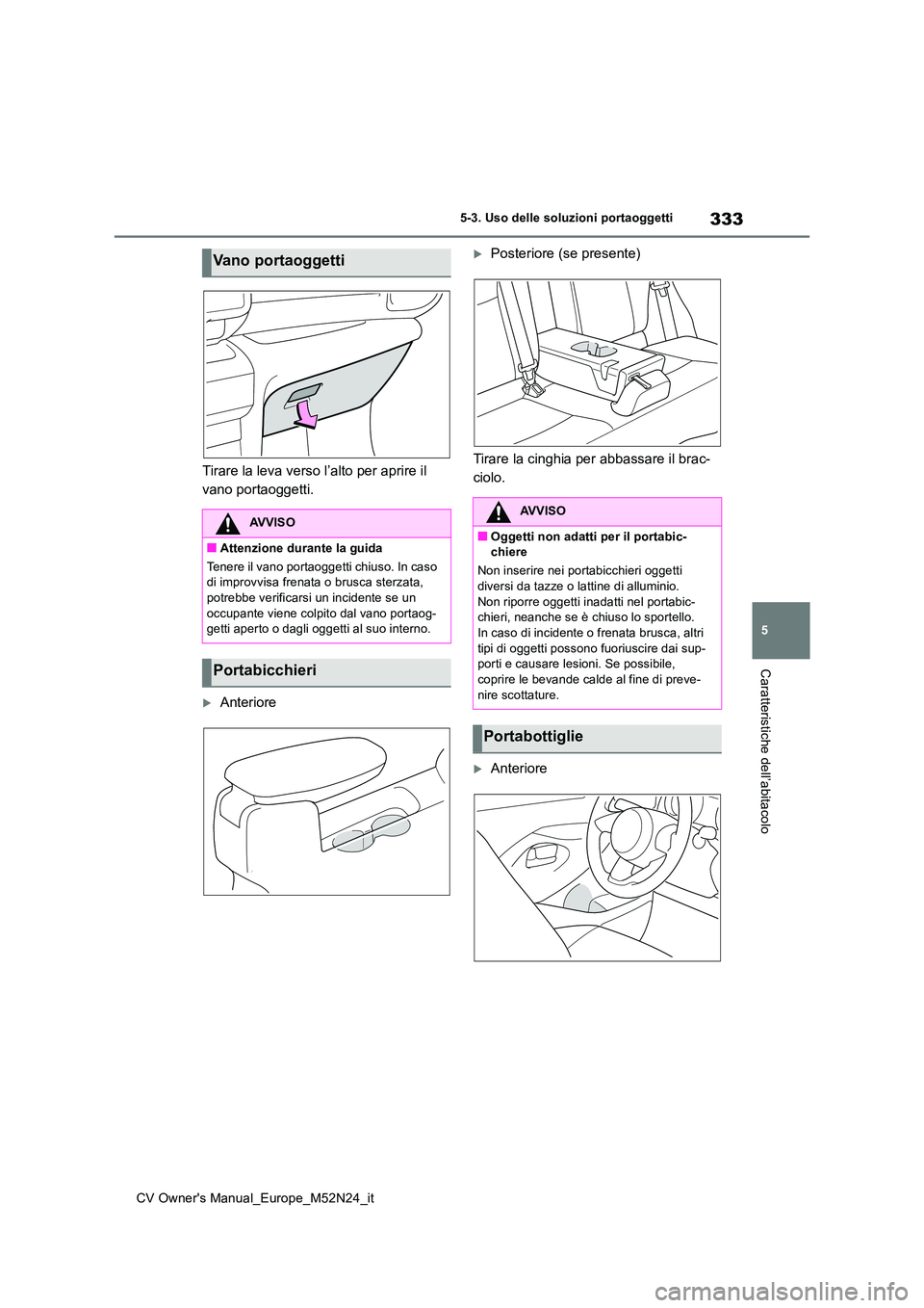 TOYOTA YARIS CROSS 2022  Manuale duso (in Italian) 333
5
CV Owner's Manual_Europe_M52N24_it
5-3. Uso delle soluzioni portaoggetti
Caratteristiche dell’abitacolo
Tirare la leva verso l’alto per aprire il  
vano portaoggetti.
Anteriore
Pos