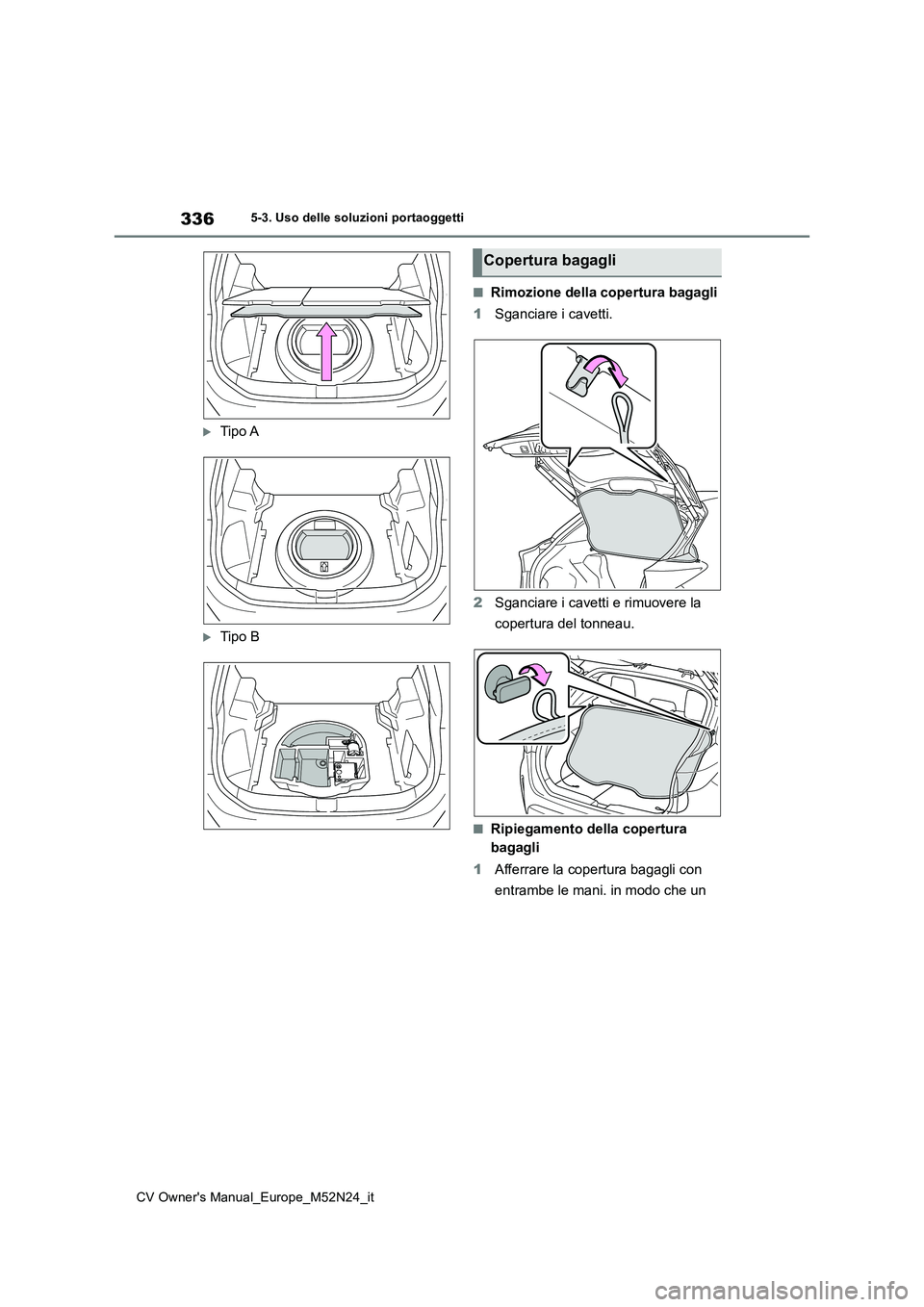 TOYOTA YARIS CROSS 2022  Manuale duso (in Italian) 336
CV Owner's Manual_Europe_M52N24_it
5-3. Uso delle soluzioni portaoggetti
Tipo A
Tipo B
■Rimozione della copertura bagagli 
1 Sganciare i cavetti. 
2 Sganciare i cavetti e rimuovere la 