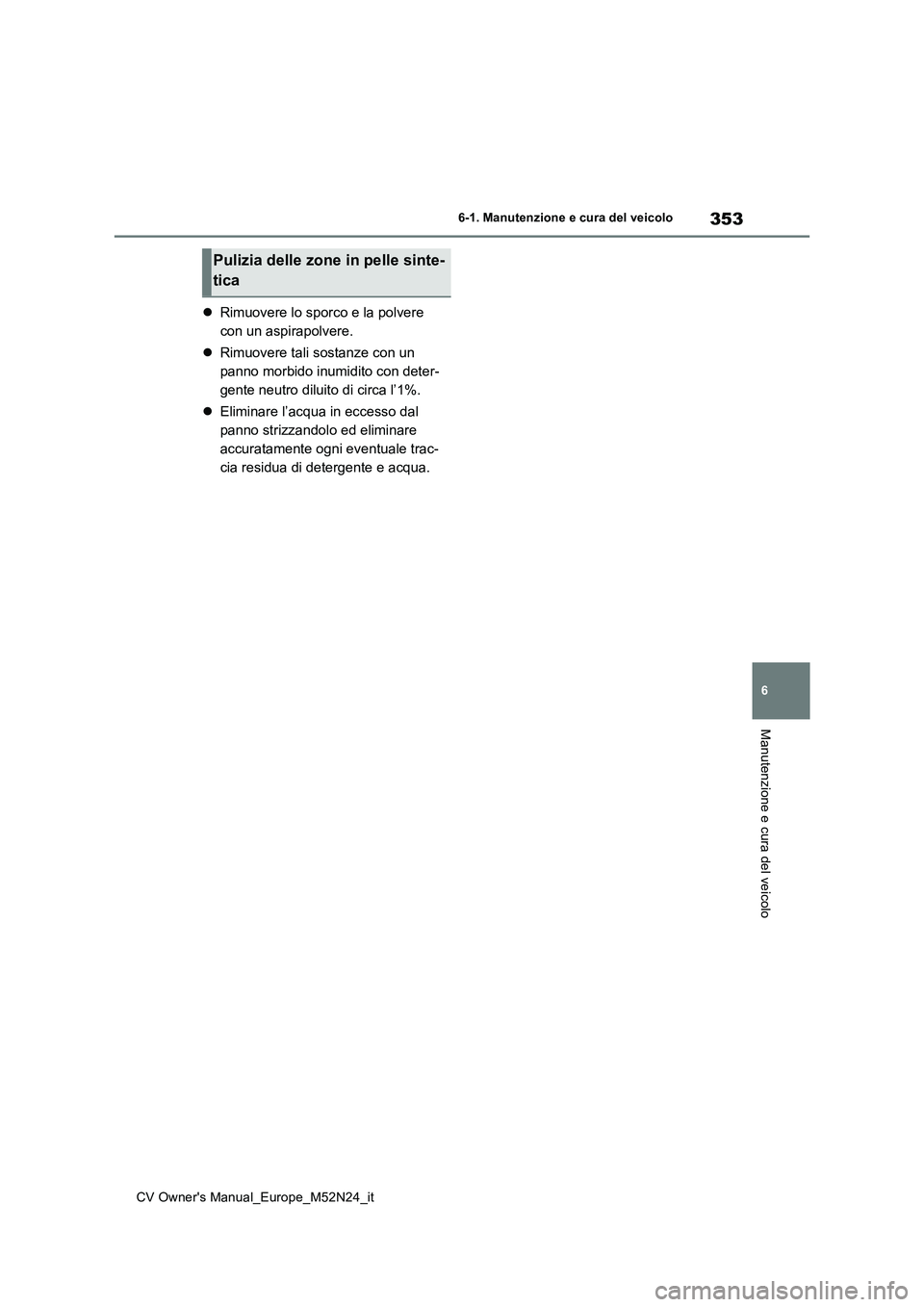 TOYOTA YARIS CROSS 2022  Manuale duso (in Italian) 353
6
CV Owner's Manual_Europe_M52N24_it
6-1. Manutenzione e cura del veicolo
Manutenzione e cura del veicolo
Rimuovere lo sporco e la polvere  
con un aspirapolvere. 
 Rimuovere tali sostan