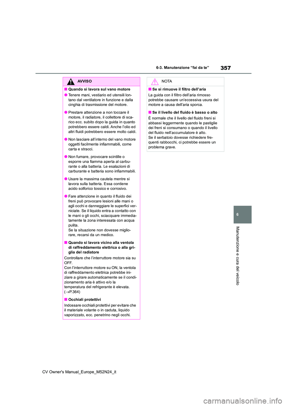 TOYOTA YARIS CROSS 2022 Manuale duso (in Italian) 357
6
CV Owner's Manual_Europe_M52N24_it
6-3. Manutenzione “fai da te”
Manutenzione e cura del veicolo
AVVISO
■Quando si lavora sul vano motore
●Tenere mani, vestiario ed utensili lon-
ta TOYOTA YARIS CROSS 2022 Manuale duso (in Italian) 357
6
CV Owner's Manual_Europe_M52N24_it
6-3. Manutenzione “fai da te”
Manutenzione e cura del veicolo
AVVISO
■Quando si lavora sul vano motore
●Tenere mani, vestiario ed utensili lon-
ta