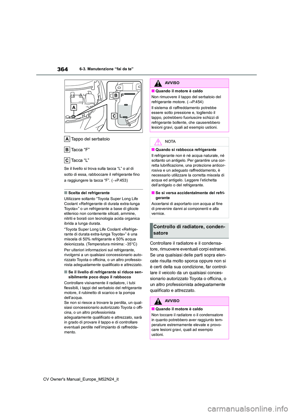 TOYOTA YARIS CROSS 2022 Manuale duso (in Italian) 364
CV Owner's Manual_Europe_M52N24_it
6-3. Manutenzione “fai da te”
Tappo del serbatoio
Ta c c a “ F ”
Ta c c a “ L ”
Se il livello si trova sulla tacca “L” o al di
sotto d TOYOTA YARIS CROSS 2022 Manuale duso (in Italian) 364
CV Owner's Manual_Europe_M52N24_it
6-3. Manutenzione “fai da te”
Tappo del serbatoio
Ta c c a “ F ”
Ta c c a “ L ”
Se il livello si trova sulla tacca “L” o al di
sotto d