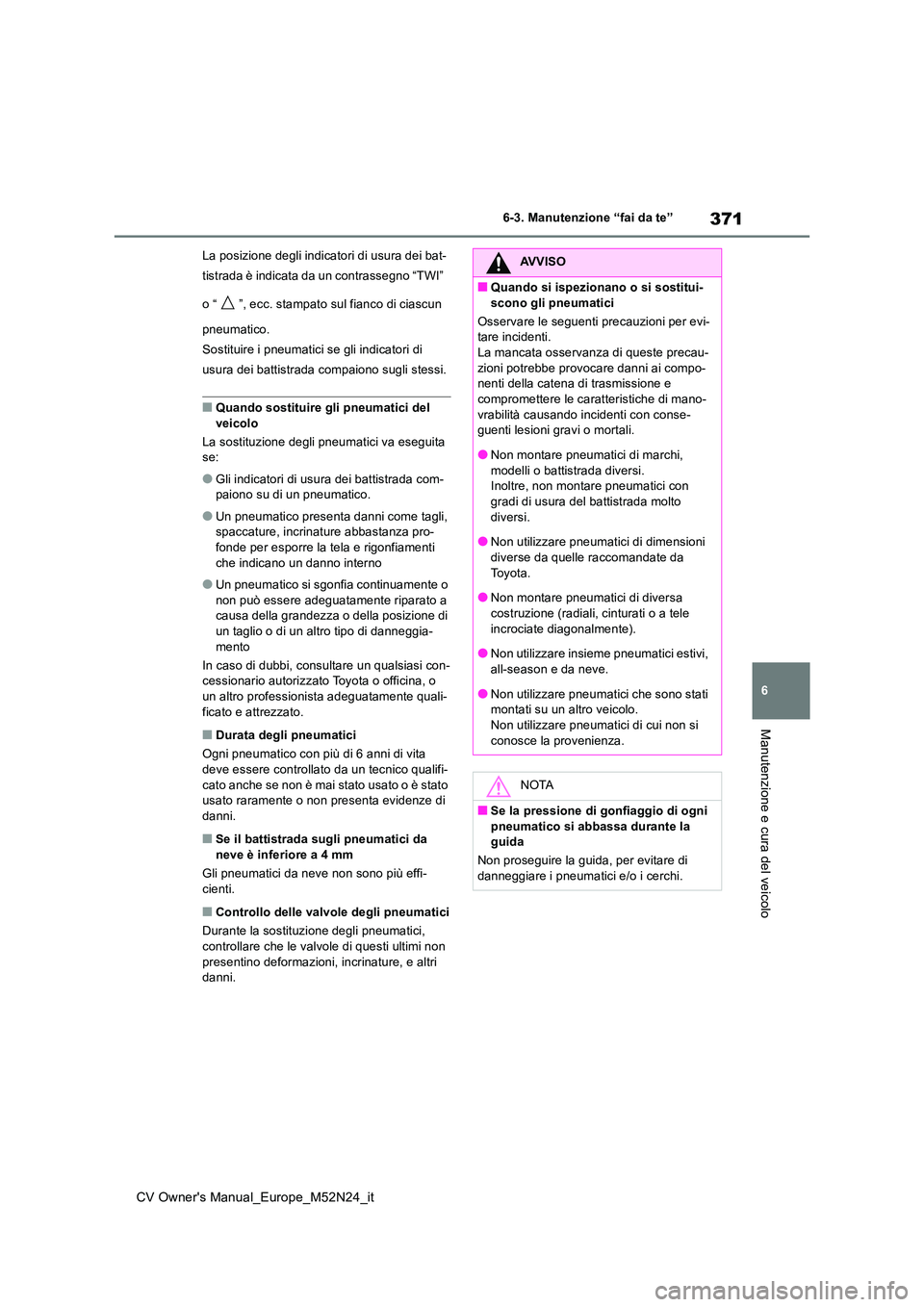 TOYOTA YARIS CROSS 2022 Manuale duso (in Italian) 371
6
CV Owner's Manual_Europe_M52N24_it
6-3. Manutenzione “fai da te”
Manutenzione e cura del veicolo
La posizione degli indicatori di usura dei bat-
tistrada è indicata da un contrassegno TOYOTA YARIS CROSS 2022 Manuale duso (in Italian) 371
6
CV Owner's Manual_Europe_M52N24_it
6-3. Manutenzione “fai da te”
Manutenzione e cura del veicolo
La posizione degli indicatori di usura dei bat-
tistrada è indicata da un contrassegno