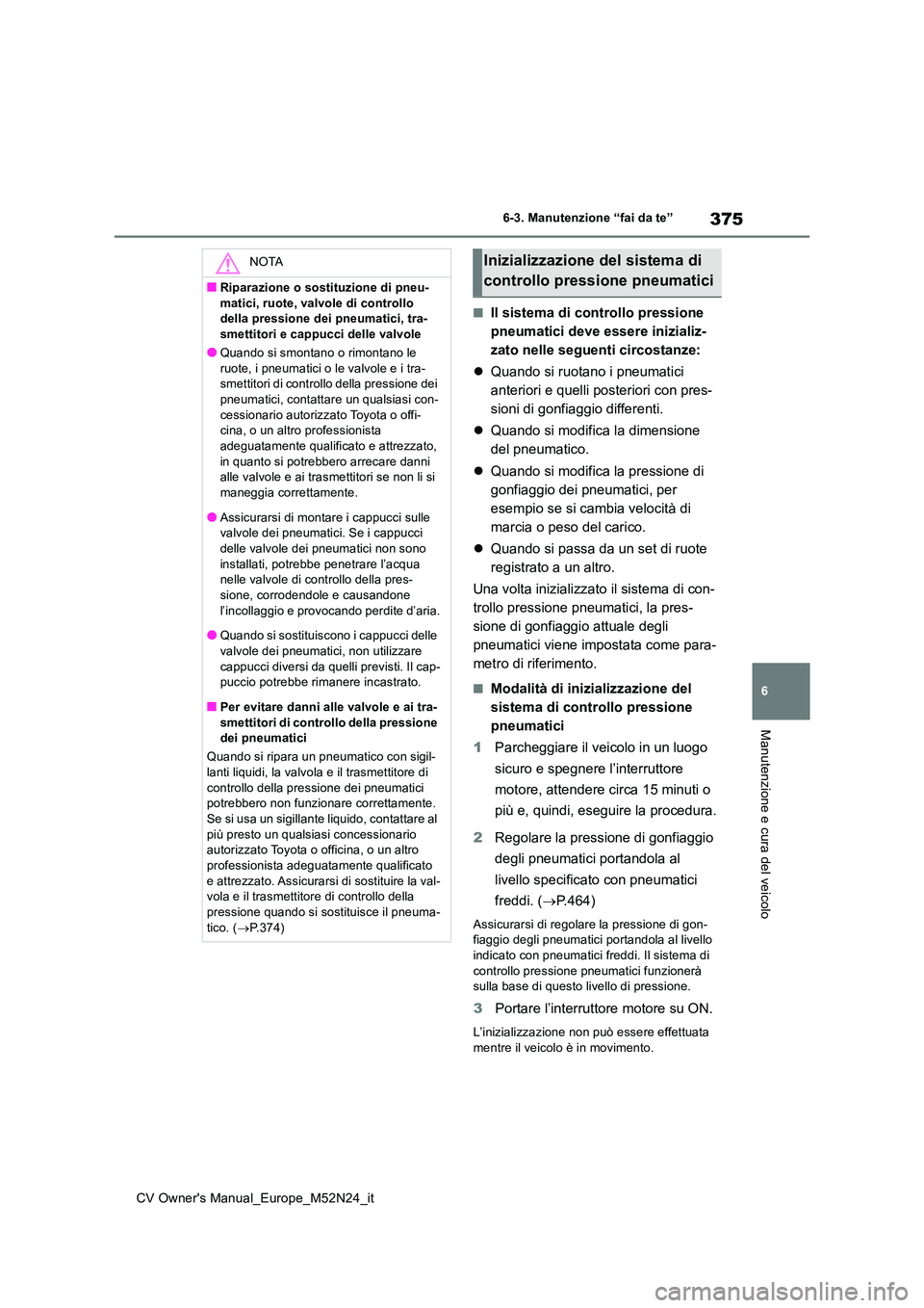 TOYOTA YARIS CROSS 2022 Manuale duso (in Italian) 375
6
CV Owner's Manual_Europe_M52N24_it
6-3. Manutenzione “fai da te”
Manutenzione e cura del veicolo
■Il sistema di controllo pressione
pneumatici deve essere inizializ-
zato nelle segue TOYOTA YARIS CROSS 2022 Manuale duso (in Italian) 375
6
CV Owner's Manual_Europe_M52N24_it
6-3. Manutenzione “fai da te”
Manutenzione e cura del veicolo
■Il sistema di controllo pressione
pneumatici deve essere inizializ-
zato nelle segue