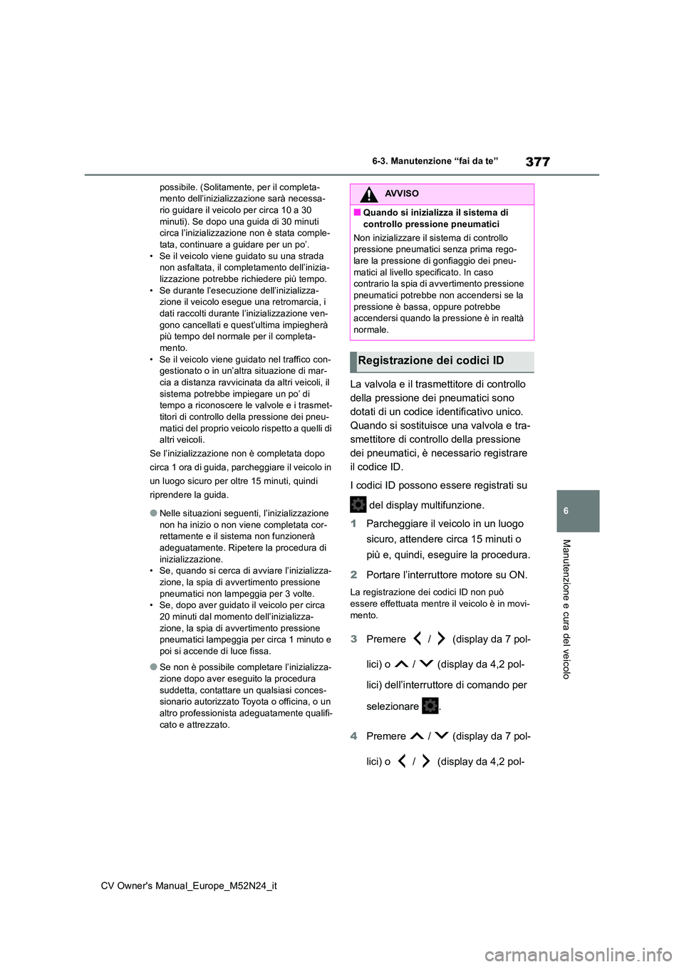 TOYOTA YARIS CROSS 2022 Manuale duso (in Italian) 377
6
CV Owner's Manual_Europe_M52N24_it
6-3. Manutenzione “fai da te”
Manutenzione e cura del veicolo
possibile. (Solitamente, per il completa- mento dell’inizializzazione sarà necessa-rio TOYOTA YARIS CROSS 2022 Manuale duso (in Italian) 377
6
CV Owner's Manual_Europe_M52N24_it
6-3. Manutenzione “fai da te”
Manutenzione e cura del veicolo
possibile. (Solitamente, per il completa- mento dell’inizializzazione sarà necessa-rio