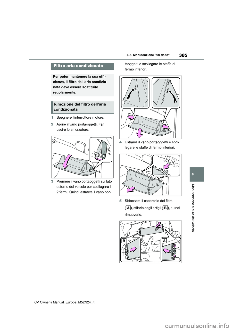 TOYOTA YARIS CROSS 2022  Manuale duso (in Italian) 385
6
CV Owner's Manual_Europe_M52N24_it
6-3. Manutenzione “fai da te”
Manutenzione e cura del veicolo
1Spegnere l’interruttore motore. 
2 Aprire il vano portaoggetti. Far  
uscire lo smorza