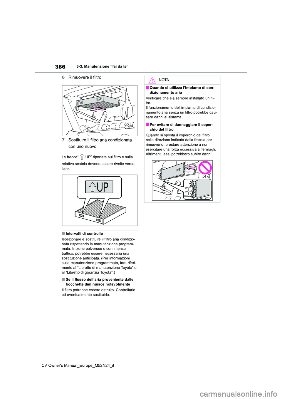 TOYOTA YARIS CROSS 2022 Manuale duso (in Italian) 386
CV Owner's Manual_Europe_M52N24_it
6-3. Manutenzione “fai da te”
6Rimuovere il filtro.
7 Sostituire il filtro aria condizionata
con uno nuovo.
Le frecce“ UP” riportate sul filtro e TOYOTA YARIS CROSS 2022 Manuale duso (in Italian) 386
CV Owner's Manual_Europe_M52N24_it
6-3. Manutenzione “fai da te”
6Rimuovere il filtro.
7 Sostituire il filtro aria condizionata
con uno nuovo.
Le frecce“ UP” riportate sul filtro e