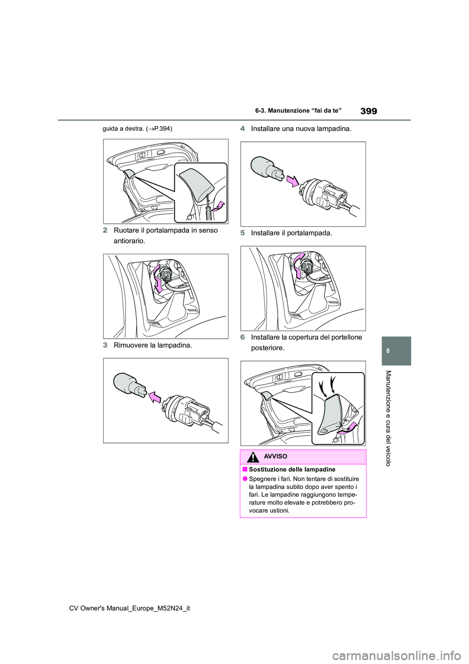 TOYOTA YARIS CROSS 2022  Manuale duso (in Italian) 399
6
CV Owner's Manual_Europe_M52N24_it
6-3. Manutenzione “fai da te”
Manutenzione e cura del veicolo
guida a destra. (P.394)
2Ruotare il portalampada in senso  
antiorario. 
3 Rimuovere l