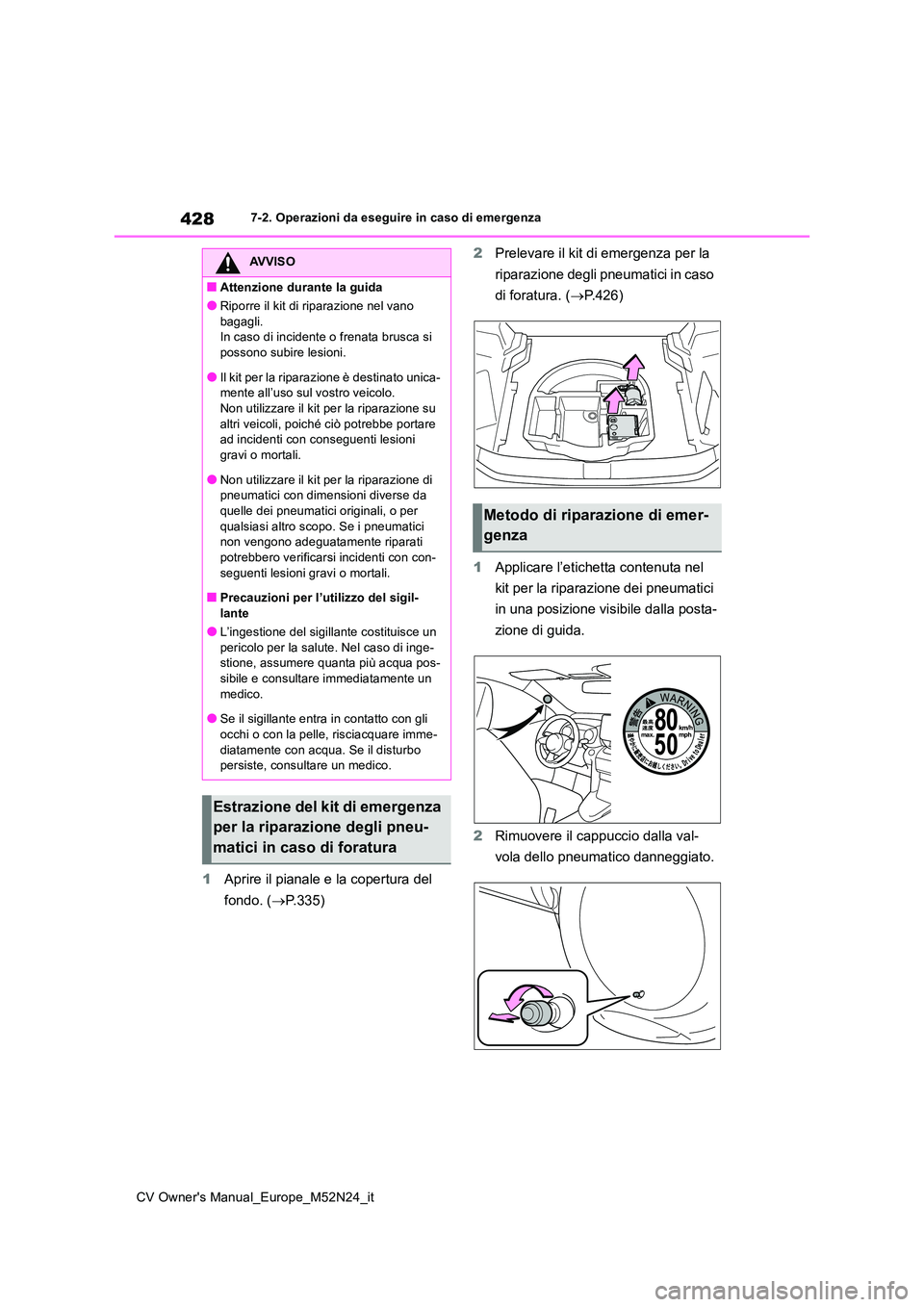 TOYOTA YARIS CROSS 2022 Manuale duso (in Italian) 428
CV Owner's Manual_Europe_M52N24_it
7-2. Operazioni da eseguire in caso di emergenza
1Aprire il pianale e la copertura del
fondo. ( P.335)
2 Prelevare il kit di emergenza per la
riparaz TOYOTA YARIS CROSS 2022 Manuale duso (in Italian) 428
CV Owner's Manual_Europe_M52N24_it
7-2. Operazioni da eseguire in caso di emergenza
1Aprire il pianale e la copertura del
fondo. ( P.335)
2 Prelevare il kit di emergenza per la
riparaz