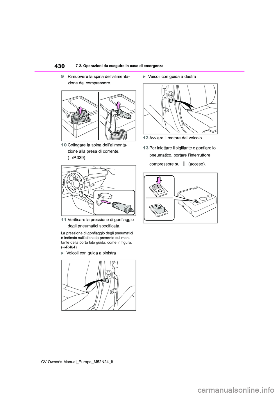 TOYOTA YARIS CROSS 2022  Manuale duso (in Italian) 430
CV Owner's Manual_Europe_M52N24_it
7-2. Operazioni da eseguire in caso di emergenza
9Rimuovere la spina dell’alimenta- 
zione dal compressore. 
10 Collegare la spina dell’alimenta- 
zione 