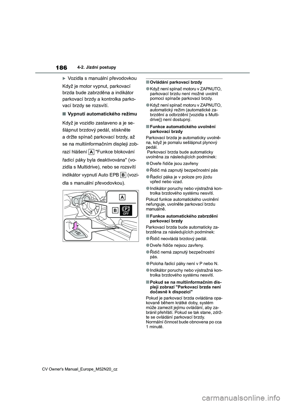 TOYOTA YARIS CROSS 2022 Návod na použití (in Czech) 186
CV Owner's Manual_Europe_M52N20_cz
4-2. Jízdní postupy
Vozidla s manuální převodovkou
Když je motor vypnut, parkovací
brzda bude zabrz děna a indikátor
parkovací brzdy a kont TOYOTA YARIS CROSS 2022 Návod na použití (in Czech) 186
CV Owner's Manual_Europe_M52N20_cz
4-2. Jízdní postupy
Vozidla s manuální převodovkou
Když je motor vypnut, parkovací
brzda bude zabrz děna a indikátor
parkovací brzdy a kont