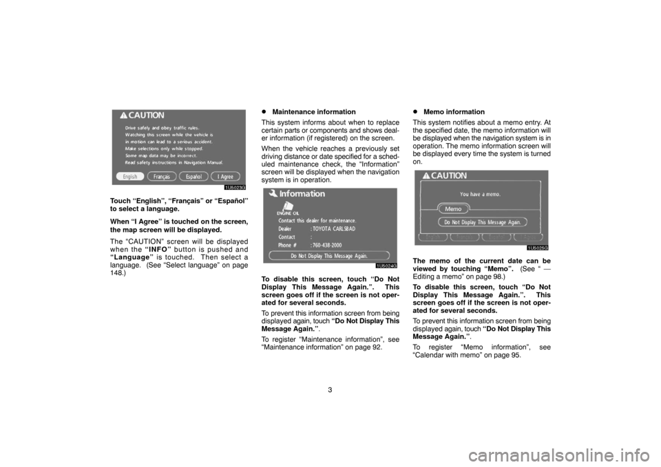 TOYOTA 4RUNNER 2007 N210 / 4.G Navigation Manual 3
1U5023G
Touch “English”, “Français” or “Español”
to select a language.
When “I Agree” is touched
on the screen,
the map screen will be displayed.
The “CAUTION” screen will be TOYOTA 4RUNNER 2007 N210 / 4.G Navigation Manual 3
1U5023G
Touch “English”, “Français” or “Español”
to select a language.
When “I Agree” is touched
on the screen,
the map screen will be displayed.
The “CAUTION” screen will be