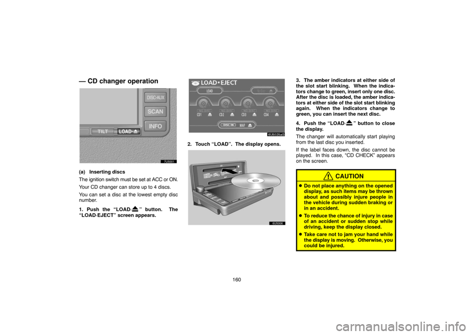 TOYOTA 4RUNNER 2007 N210 / 4.G Navigation Manual 160
— CD changer operation
7U5001
(a) Inserting discs
The ignition switch must be set at ACC or ON.
Your CD changer can store up to 4 discs.
You can set a disc at the lowest empty disc
number.
1. Pu TOYOTA 4RUNNER 2007 N210 / 4.G Navigation Manual 160
— CD changer operation
7U5001
(a) Inserting discs
The ignition switch must be set at ACC or ON.
Your CD changer can store up to 4 discs.
You can set a disc at the lowest empty disc
number.
1. Pu