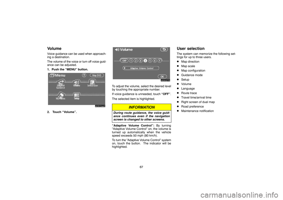 TOYOTA 4RUNNER 2007 N210 / 4.G Navigation Manual 67
Volume
Voice guidance can be used when approach-
ing a destination.
The volume of the voice or turn off voice guid-
ance can be adjusted.
1. Push the “MENU” button.
4U5024aG
2. Touch “Volume TOYOTA 4RUNNER 2007 N210 / 4.G Navigation Manual 67
Volume
Voice guidance can be used when approach-
ing a destination.
The volume of the voice or turn off voice guid-
ance can be adjusted.
1. Push the “MENU” button.
4U5024aG
2. Touch “Volume