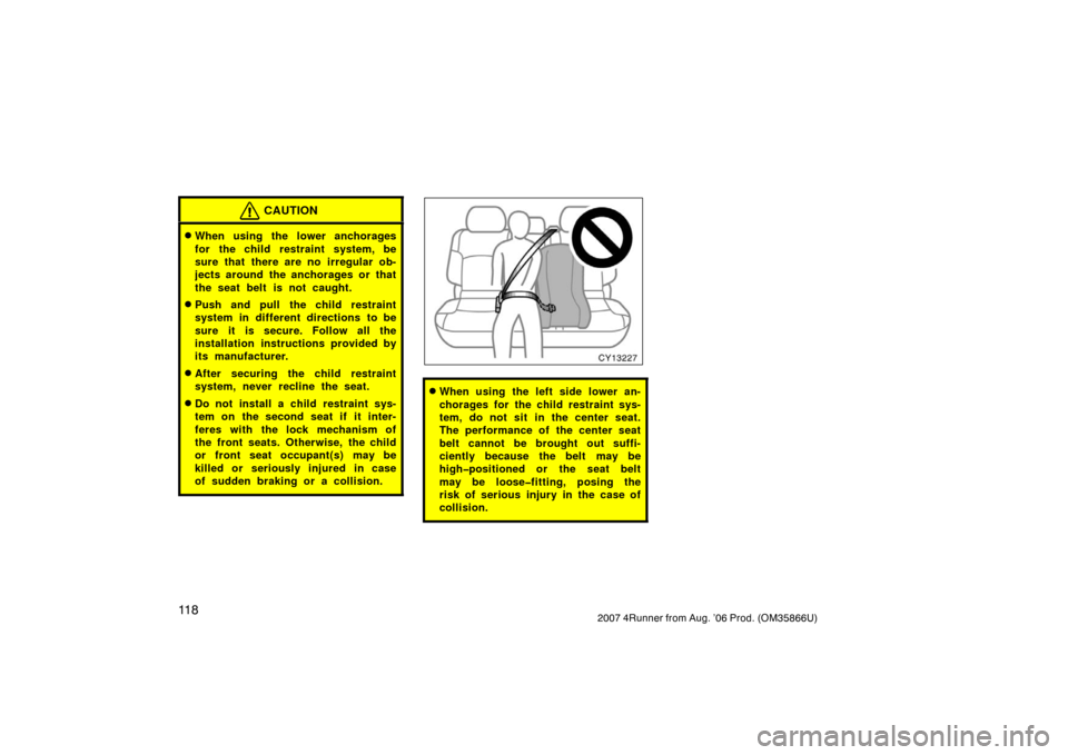 TOYOTA 4RUNNER 2007 N210 / 4.G Owners Manual 11 82007 4Runner from Aug. ’06 Prod. (OM35866U)
CAUTION
When using the lower anchorages
for the child restraint system, be
sure that there are no irregular ob-
jects around the anchorages or that
t TOYOTA 4RUNNER 2007 N210 / 4.G Owners Manual 11 82007 4Runner from Aug. ’06 Prod. (OM35866U)
CAUTION
When using the lower anchorages
for the child restraint system, be
sure that there are no irregular ob-
jects around the anchorages or that
t