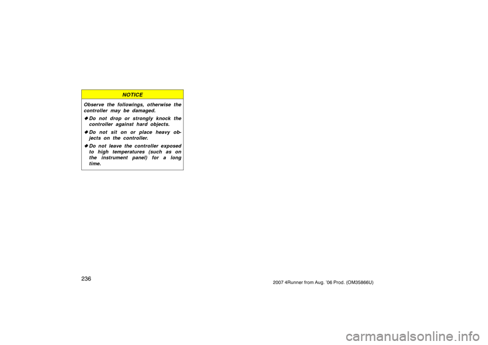 TOYOTA 4RUNNER 2007 N210 / 4.G Owners Manual 2362007 4Runner from Aug. ’06 Prod. (OM35866U)
NOTICE
Observe the followings, otherwise the
controller may be damaged.
Do not drop or strongly knock the
controller against hard objects.
 Do not si