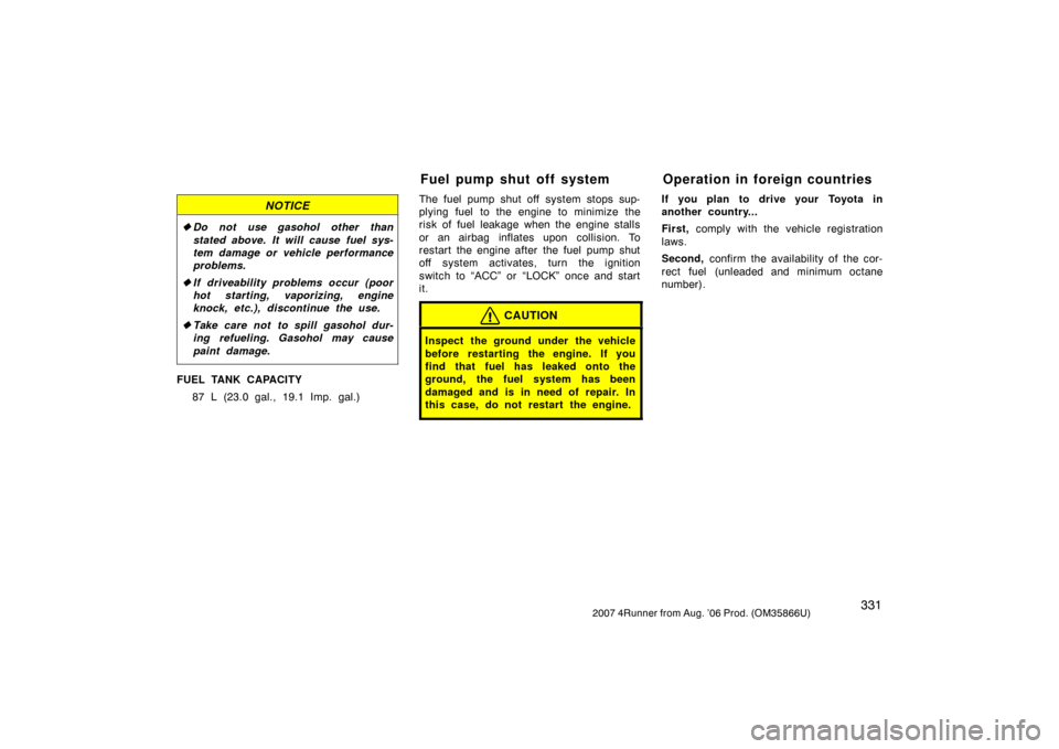 TOYOTA 4RUNNER 2007 N210 / 4.G Owners Manual 3312007 4Runner from Aug. ’06 Prod. (OM35866U)
NOTICE
Do not use gasohol other than
stated above. It will cause fuel sys-
tem damage or vehicle performance
problems.
If driveab ility problems occ TOYOTA 4RUNNER 2007 N210 / 4.G Owners Manual 3312007 4Runner from Aug. ’06 Prod. (OM35866U)
NOTICE
Do not use gasohol other than
stated above. It will cause fuel sys-
tem damage or vehicle performance
problems.
If driveab ility problems occ
