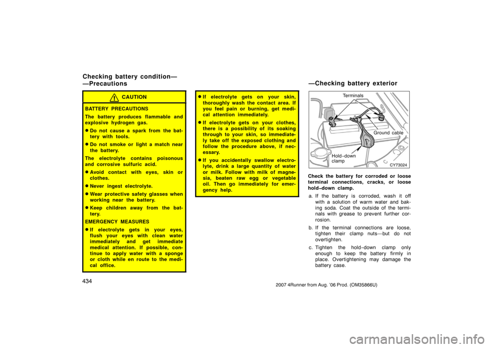 TOYOTA 4RUNNER 2007 N210 / 4.G Owners Manual 4342007 4Runner from Aug. ’06 Prod. (OM35866U)
CAUTION
BATTERY PRECAUTIONS
The battery produces flammable and
explosive hydrogen gas.
Do not cause a spark from the bat-
tery with tools.
Do not smo