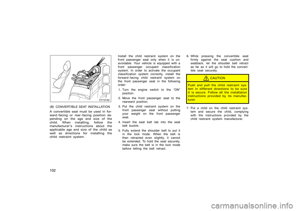 TOYOTA 4RUNNER 2008 N210 / 4.G Owners Manual 102
CY13142
(B) CONVERTIBLE SEAT INSTALLATION
A convertible seat must be used in for-
ward−facing or rear−facing position de-
pending on the age and size of the
child. When installing, follow the

