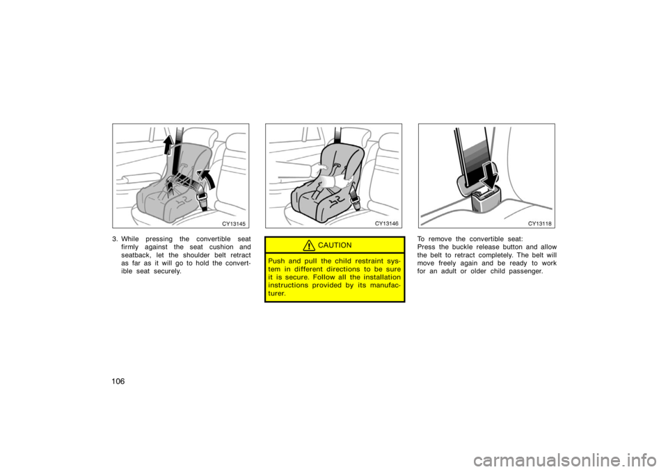 TOYOTA 4RUNNER 2008 N210 / 4.G Owners Manual 106
CY13145
3. While pressing the convertible seatfirmly against the seat cushion and
seatback, let the shoulder belt retract
as far as it will go to hold the convert-
ible seat securely.
CY13146
CAUT