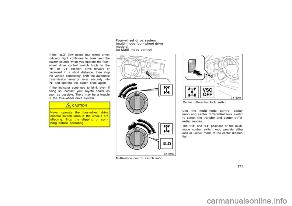 TOYOTA 4RUNNER 2008 N210 / 4.G Owners Manual 171
If the 4LO" (low speed four−wheel drive)
indicator light continues to blink and the
buzzer sounds when you operate the four−
wheel drive control switch knob to the
H4" or L4" position, driv