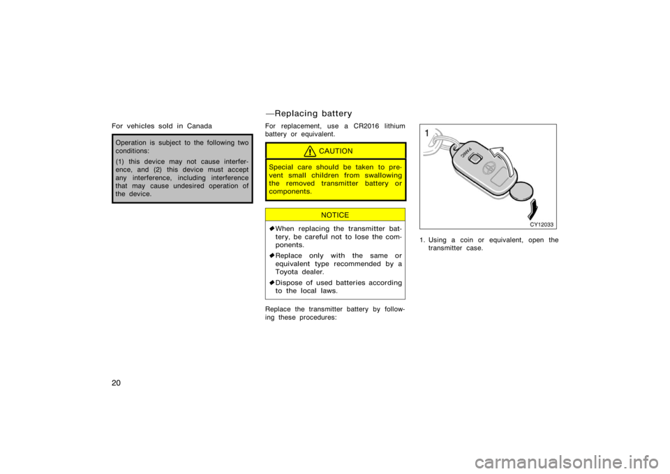 TOYOTA 4RUNNER 2008 N210 / 4.G Owners Manual 20
For vehicles sold in Canada
Operation is subject to the following two
conditions:
(1) this device may not cause interfer-
ence, and (2) this device must accept
any interference, including interfere