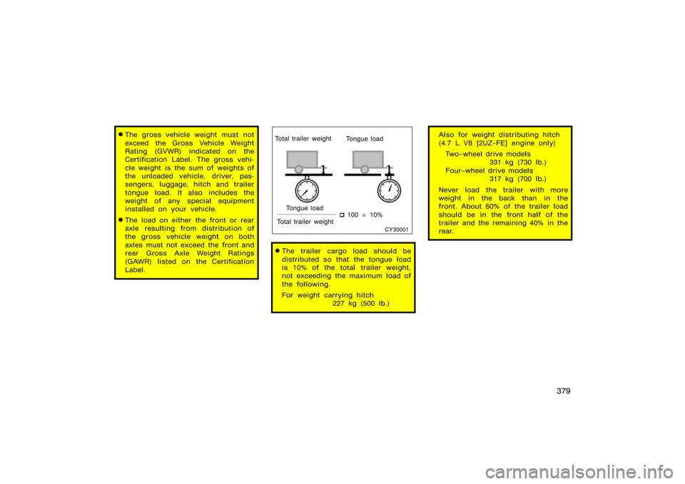 TOYOTA 4RUNNER 2008 N210 / 4.G Owners Manual 379
The gross vehicle weight must not
exceed the Gross Vehicle Weight
Rating (GVWR) indicated on the
Certification Label. The gross vehi-
cle weight  is the sum of weights of
the unloaded vehicle, dr