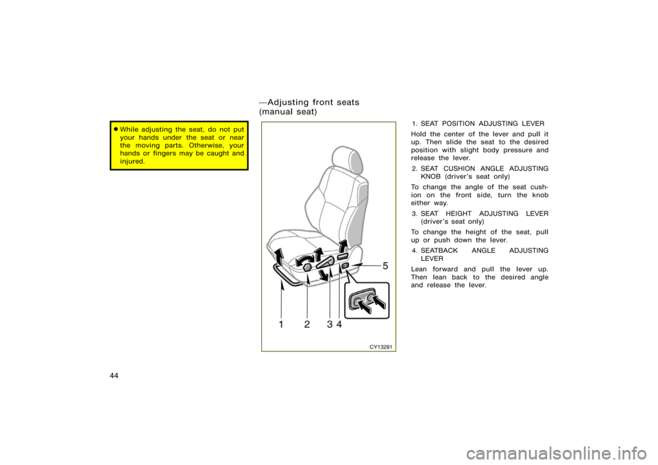 TOYOTA 4RUNNER 2008 N210 / 4.G Owners Manual 44
While adjusting the seat, do not put
your hands under  the seat or near
the moving parts. Otherwise, your
hands or fingers may be caught and
injured.
CY13281
1. SEAT POSITION ADJUSTING LEVER
Hold 