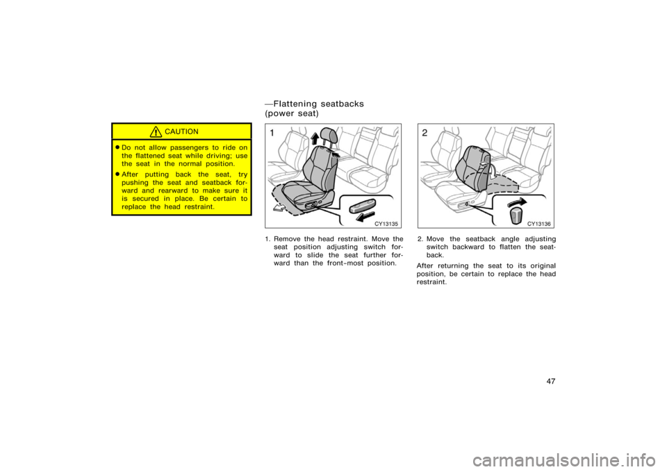 TOYOTA 4RUNNER 2008 N210 / 4.G Owners Manual 47
CAUTION
Do not allow passengers to ride on
the flattened seat while driving; use
the seat in the normal position.
After putting back the seat, try
pushing the seat and seatback for-
ward and rear