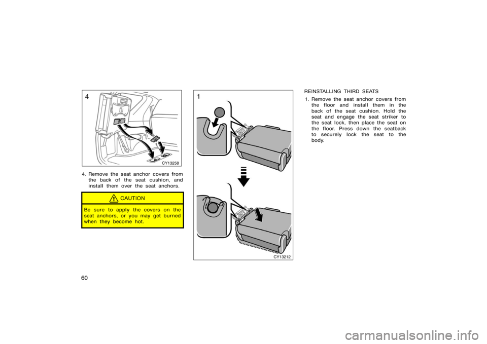 TOYOTA 4RUNNER 2008 N210 / 4.G Owners Manual 60
CY13258
4. Remove the seat anchor covers fromthe back of the seat cushion, and
install them over the seat anchors.
CAUTION
Be sure to apply the covers on the
seat anchors, or you may get burned
whe