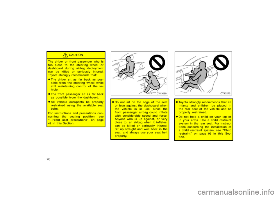 TOYOTA 4RUNNER 2008 N210 / 4.G Owners Manual 78
CAUTION
The driver or front passenger who is
too close to the steering wheel or
dashboard during airbag deployment
can be killed or seriously injured.
Toyota strongly recommends that:
The driver s