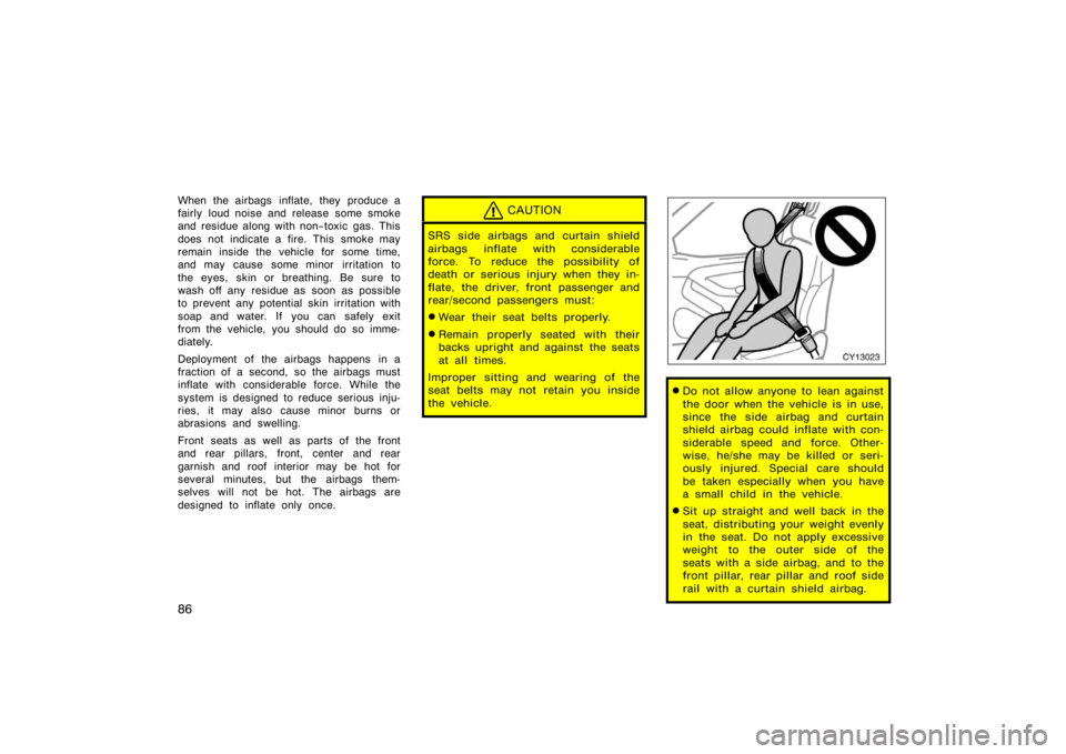 TOYOTA 4RUNNER 2008 N210 / 4.G Owners Manual 86
When the airbags  inflate, they  produce a
fairly loud noise and release some smoke
and residue along with non−toxic gas. This
does not indicate a fire. This smoke may
remain inside the vehicle f