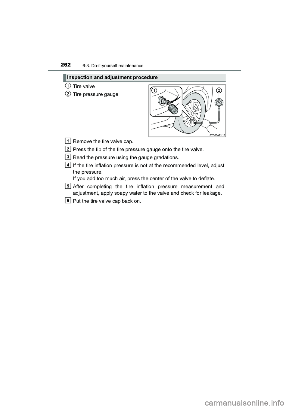 TOYOTA YARIS HATCHBACK 2017  Owners Manual 2626-3. Do-it-yourself maintenance
YARIS_HB_OM_USA_OM52G64U
Tire valve
Tire pressure gauge
Remove the tire valve cap.
Press the tip of the tire pressure gauge onto the tire valve.
Read the pressure us